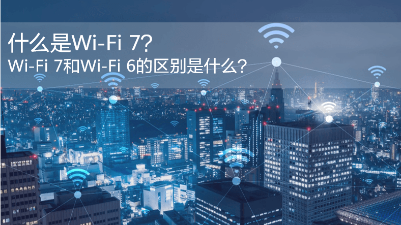 什么是WiFi 7？WiFi 7和WiFi 6的區(qū)別是什么？