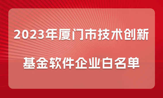 【喜報(bào)】銳谷智聯(lián)入選2023年廈門(mén)市技術(shù)創(chuàng)新基金軟件企業(yè)白名單